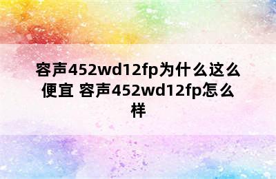 容声452wd12fp为什么这么便宜 容声452wd12fp怎么样